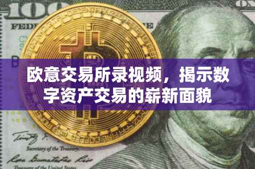 欧意交易所录视频，揭示数字资产交易的崭新面貌