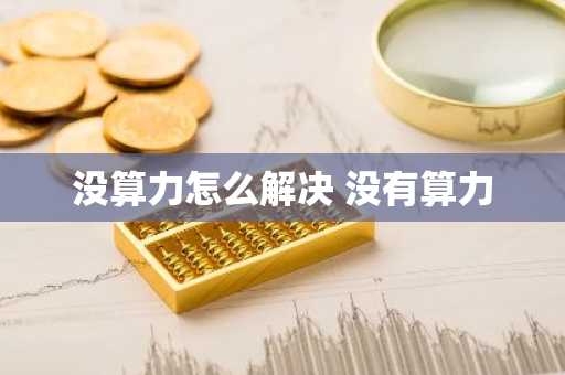 没算力怎么解决 没有算力