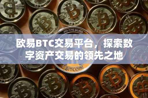 欧易BTC交易平台，探索数字资产交易的领先之地