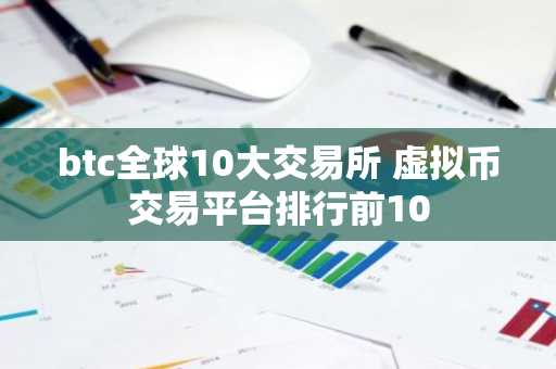 btc全球10大交易所 虚拟币交易平台排行前10