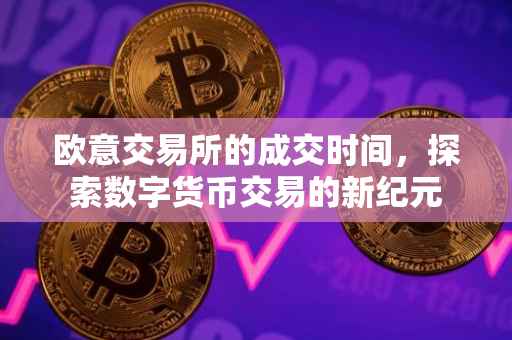 欧意交易所的成交时间，探索数字货币交易的新纪元