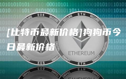 [比特币最新价格]狗狗币今日最新价格