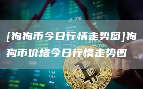 [狗狗币今日行情走势图]狗狗币价格今日行情走势图