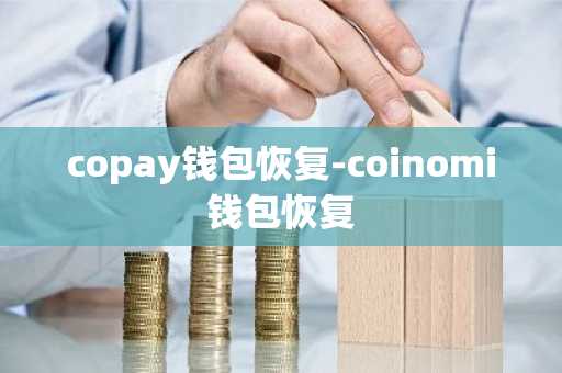 copay钱包恢复-coinomi钱包恢复