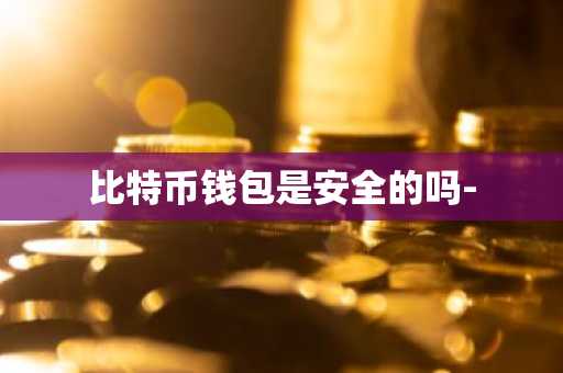 比特币钱包是安全的吗-