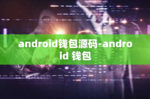android钱包源码-android 钱包