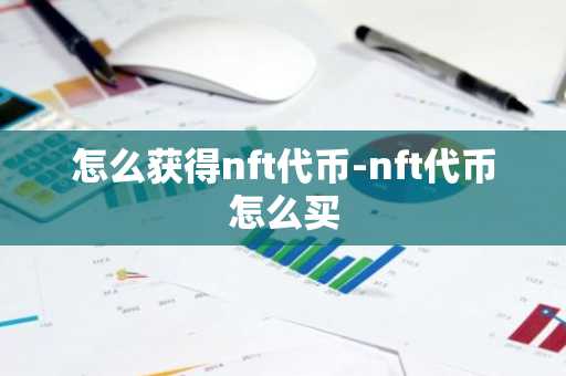 怎么获得nft代币-nft代币怎么买