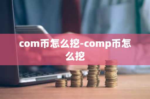 com币怎么挖-comp币怎么挖