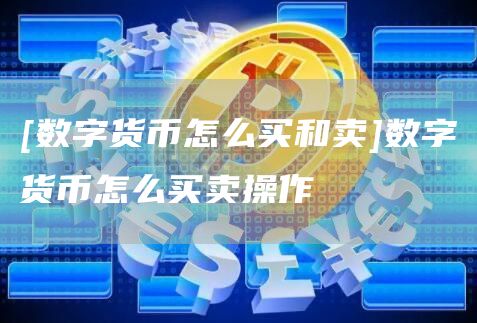 [数字货币怎么买和卖]数字货币怎么买卖操作