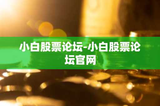 小白股票论坛-小白股票论坛官网