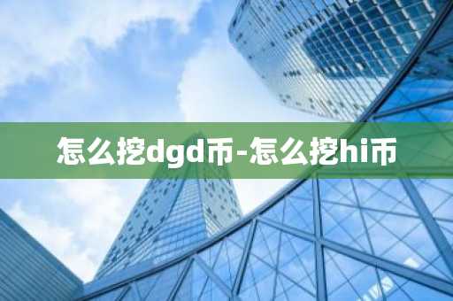 怎么挖dgd币-怎么挖hi币