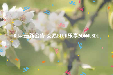 Bibox最新公告 交易BLUR乐享20,000USDT