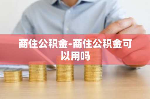 商住公积金-商住公积金可以用吗