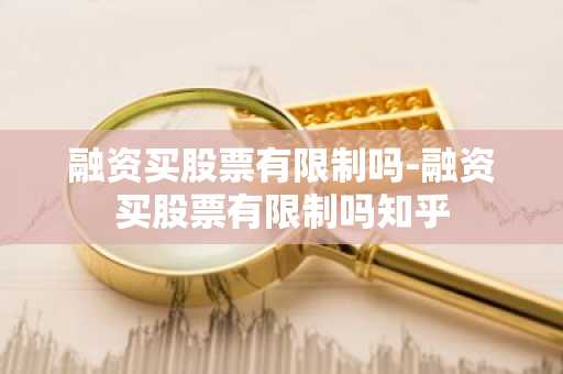 融资买股票有限制吗-融资买股票有限制吗知乎