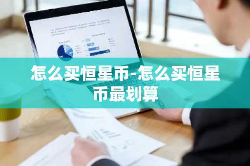 怎么买恒星币-怎么买恒星币最划算