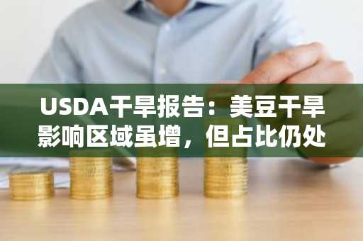 USDA干旱报告：美豆干旱影响区域虽增，但占比仍处历史低位，对价格支撑有限