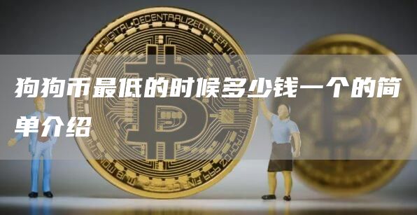 狗狗币最低的时候多少钱一个的简单介绍