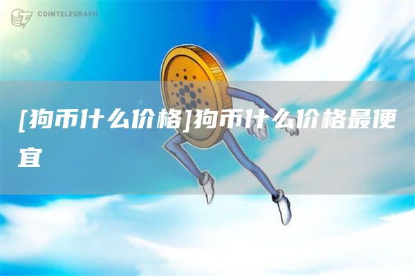 [狗币什么价格]狗币什么价格最便宜