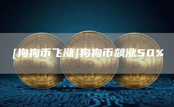 [狗狗币飞涨]狗狗币飙涨50%