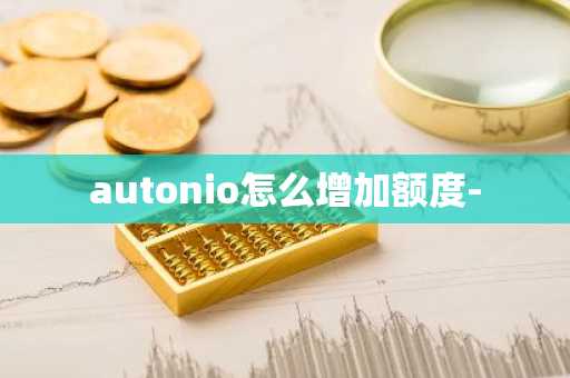 autonio怎么增加额度-