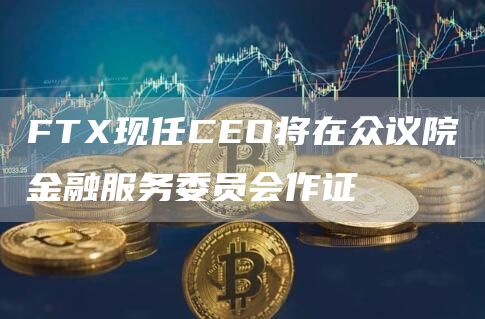 FT现任CO将在众议院金融服务委员会作证