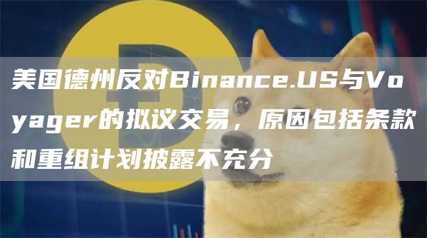 美国德州反对Binanc.US与Voyagr的拟议交易，原因包括条款和重组计划披露不充分