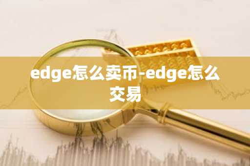 edge怎么卖币-edge怎么交易