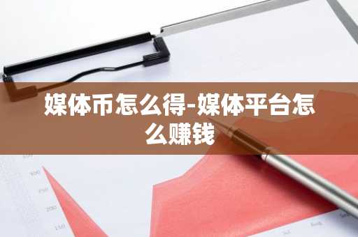 媒体币怎么得-媒体平台怎么赚钱
