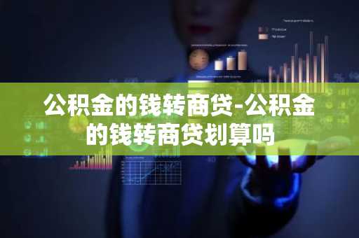 公积金的钱转商贷-公积金的钱转商贷划算吗