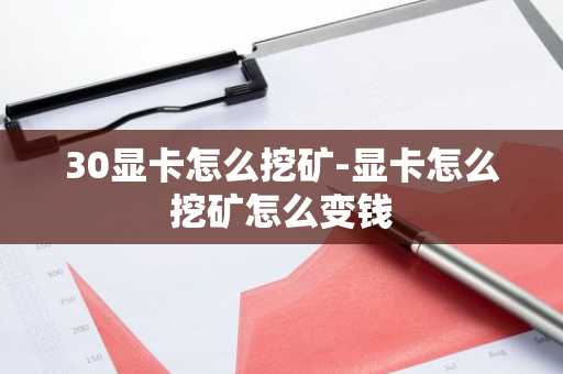 30显卡怎么挖矿-显卡怎么挖矿怎么变钱