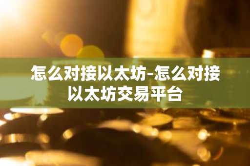 怎么对接以太坊-怎么对接以太坊交易平台