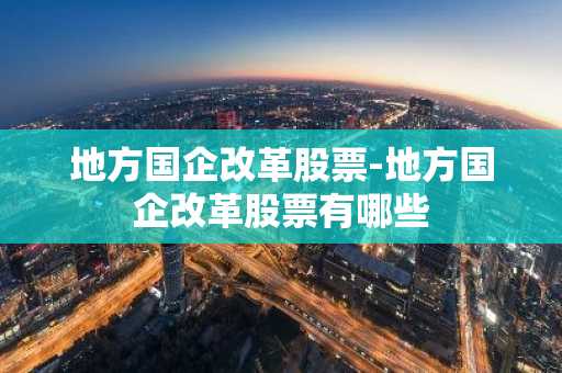 地方国企改革股票-地方国企改革股票有哪些