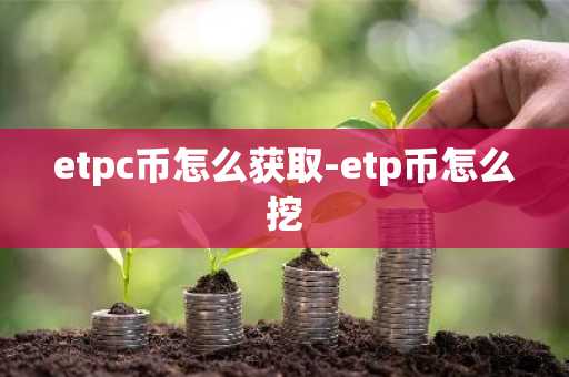etpc币怎么获取-etp币怎么挖
