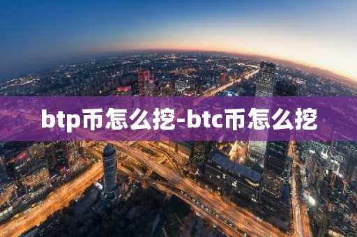 btp币怎么挖-btc币怎么挖