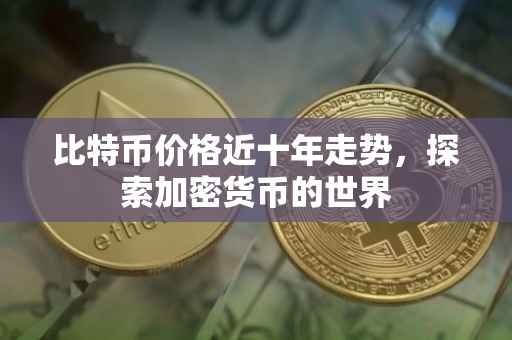 比特币价格近十年走势，探索加密货币的世界