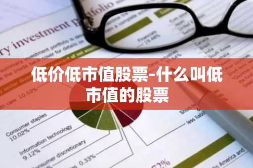 低价低市值股票-什么叫低市值的股票