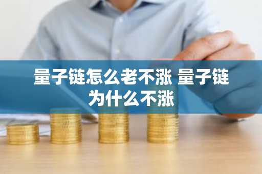 量子链怎么老不涨 量子链为什么不涨