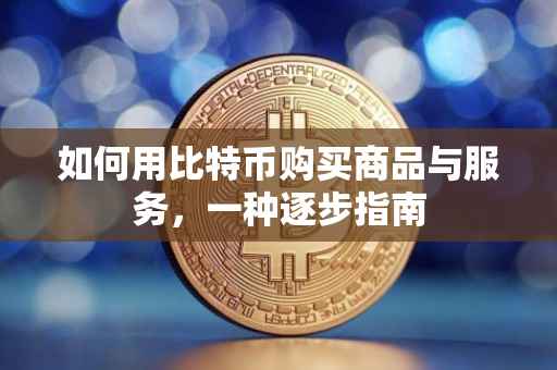 如何用比特币购买商品与服务，一种逐步指南