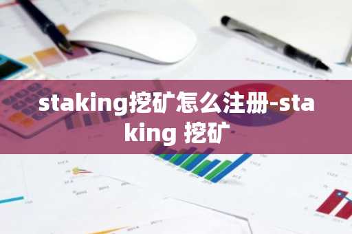 staking挖矿怎么注册-staking 挖矿