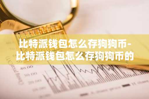 比特派钱包怎么存狗狗币-比特派钱包怎么存狗狗币的