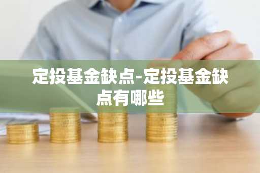 定投基金缺点-定投基金缺点有哪些