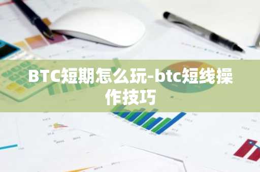 BTC短期怎么玩-btc短线操作技巧