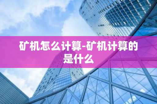 矿机怎么计算-矿机计算的是什么