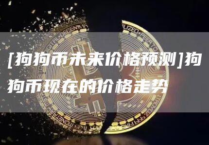[狗狗币未来价格预测]狗狗币现在的价格走势