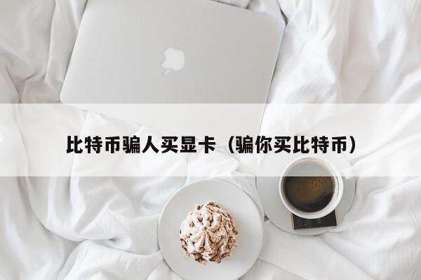 比特币骗人买显卡（骗你买比特币）