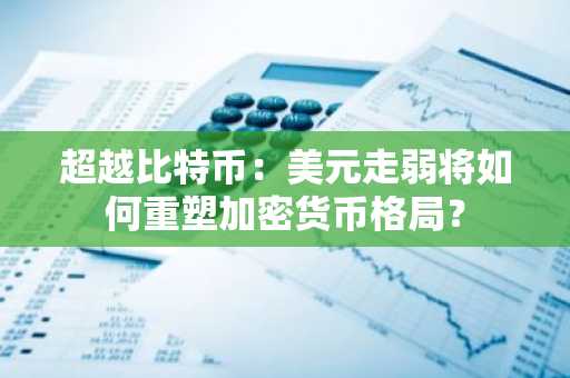 超越比特币：美元走弱将如何重塑加密货币格局？