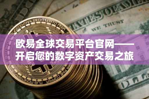 欧易全球交易平台官网——开启您的数字资产交易之旅