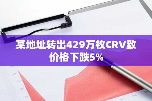 某地址转出429万枚CRV致价格下跌5%