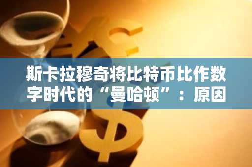 斯卡拉穆奇将比特币比作数字时代的“曼哈顿”：原因与类比分析