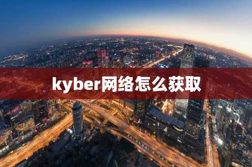 kyber网络怎么获取